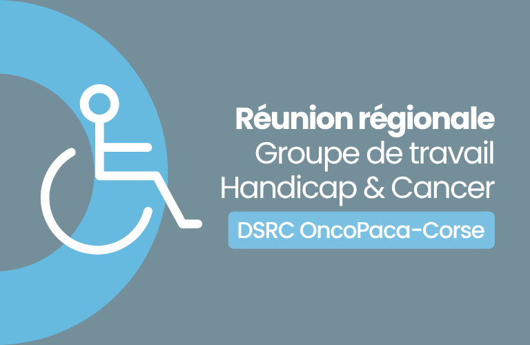 Réunion régionale – Groupe de travail Handicap & Cancer (DSRC OncoPaca-Corse)