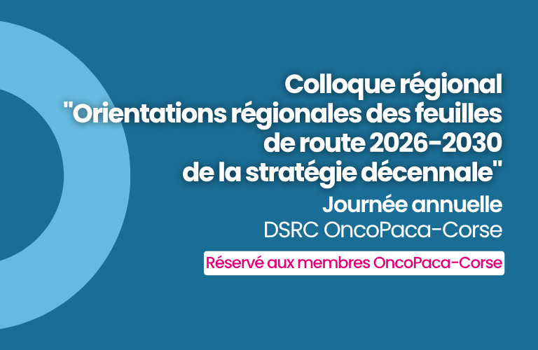 Colloque régional « Orientations régionales des feuilles de route 2026-2030 de la stratégie décennale » – Journée Annuelle du DSRC OncoPaca-Corse (réservé aux membres)